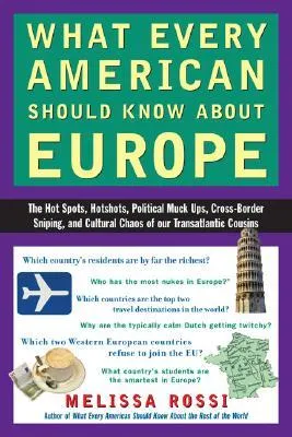 What Every American Should Know about Europe: The Hot Spots, Hotshots, Political Muck-Ups, Cross-Border Sniping, and Culturalc Haos of Our Transatlant