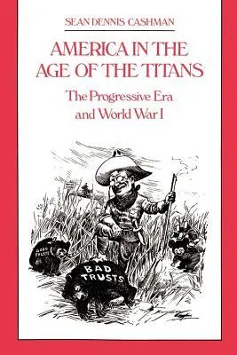 America in the Age of the Titans: the Progressive Era and World War I: From the Rise of Theodore Roosevelt to the Death of F.D.R.