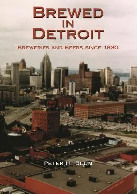 Brewed in Detroit: Breweries and Beers Since 1830