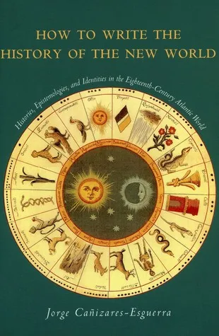 How to Write the History of the New World: Histories, Epistemologies, and Identities in the Eighteenth-Century Atlantic World