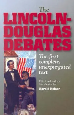 The Lincoln-Douglas Debates: The First Complete Unexpurgated Text