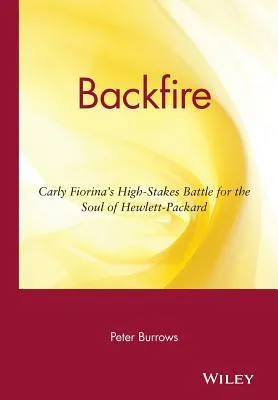 Backfire: Carly Fiorina's High Stakes Battle for the Soul of Hewlett Packard