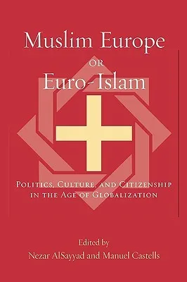 Muslim Europe or Euro-Islam: Politics, Culture, and Citizenship in the Age of Globalization