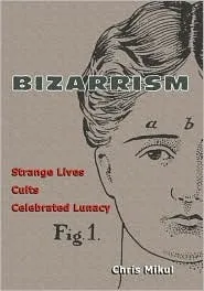 Bizarrism: Strange Lives, Cults, Celebrated Lunacy