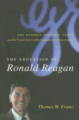 The Education of Ronald Reagan: The General Electric Years and the Untold Story of His Conversion to Conservatism