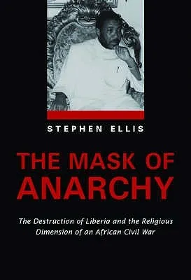 The Mask Of Anarchy: The Destruction Of Liberia And The Religious Dimension Of An African Civil War