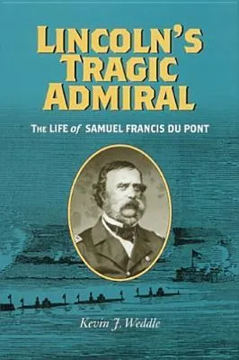 Lincoln's Tragic Admiral: The Life of Samuel Francis Du Pont