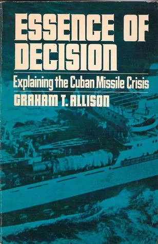 Essence of Decision: Explaining the Cuban Missile Crisis