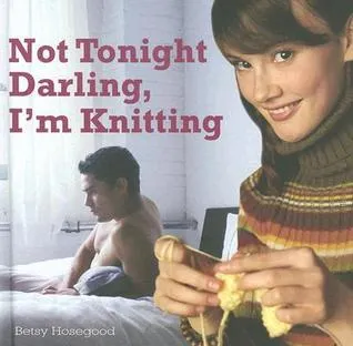 Not Tonight Darling, I'm Knitting