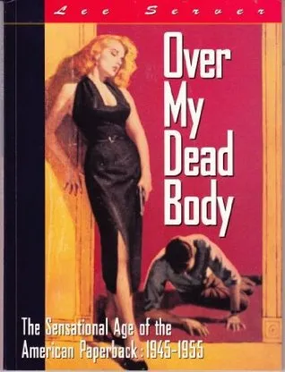 Over My Dead Body: The Sensational Age of the American Paperback: 1945-1955