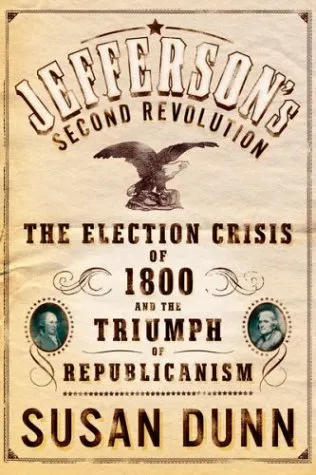 Jefferson's Second Revolution: The Election Crisis of 1800 and the Triumph of Republicanism