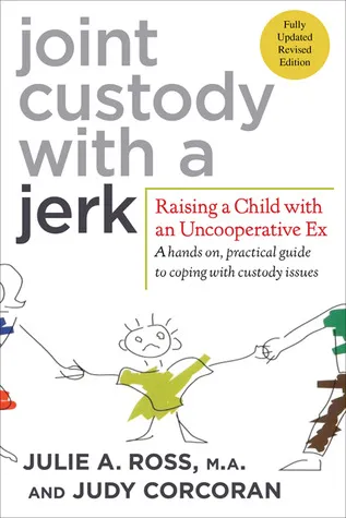 Joint Custody with a Jerk: Raising a Child with an Uncooperative Ex