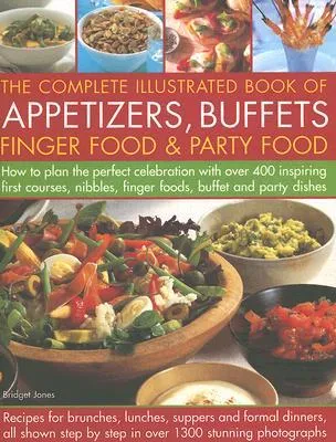 The Complete Illustrated Book of Appetizers, Buffets, Finger Food & Party Food: How to Plan the Perfect Celebration with Over 400 Inspiring First Course, Nibbles, Finger Foods, Buffet and Party Dishes