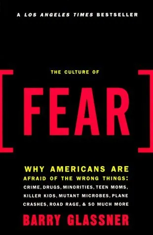 The Culture of Fear: Why Americans Are Afraid of the Wrong Things