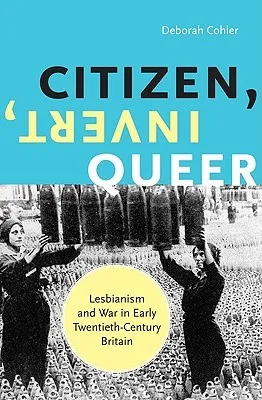 Citizen, Invert, Queer: Lesbianism and War in Early Twentieth-Century Britain