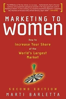 Marketing to Women: How to Understand, Reach, and Increase Your Share of the World