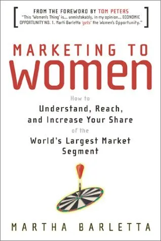 Marketing to Women: How to Understand, Reach, and Increase Your Share of the World's Largest Market Segment