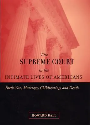 The Supreme Court in the Intimate Lives of Americans: Birth, Sex, Marriage, Childrearing, and Death