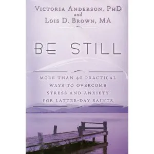 Be Still: More than 40 practical ways to overcome stress and anxiety for Latter-Day Saints