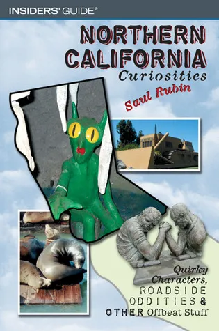 Northern California Curiosities: Quirky Characters, Roadside Oddities & Other Offbeat Stuff