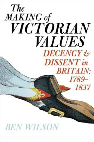 The Making of Victorian Values: Decency and Dissent in Britain, 1789-1837