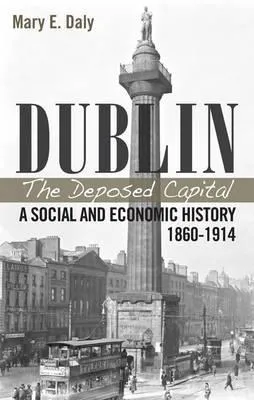 Dublin: The Deposed Capital: A Social and Economic History 1860-1914