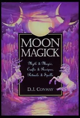 Moon Magick: Myth & Magic, Crafts & Recipes, Rituals & Spells