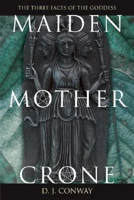 Maiden, Mother, Crone: The Myth & Reality of the Triple Goddess