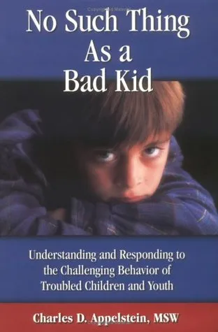 No Such Thing as a Bad Kid: Understanding & Responding to the Challenging Behavior of Troubled Children & Youth