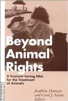 Beyond Animal Rights: A Feminist Caring Ethic for the Treatment of Animals