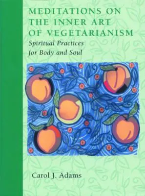 Meditations on the Inner Art of Vegetarianism: Spiritual Practices for Body and Soul