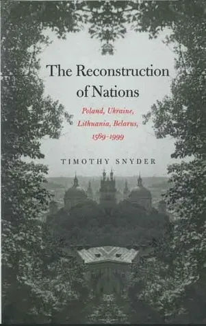 The Reconstruction of Nations: Poland, Ukraine, Lithuania, Belarus, 1569-1999