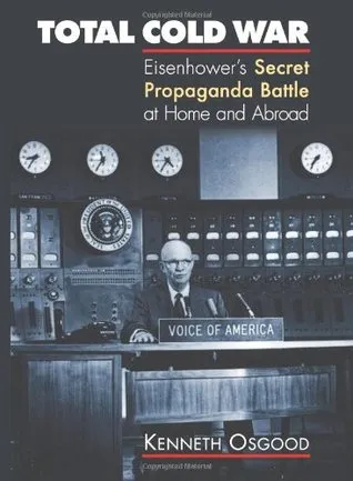 Total Cold War: Eisenhower's Secret Propaganda Battle at Home and Abroad