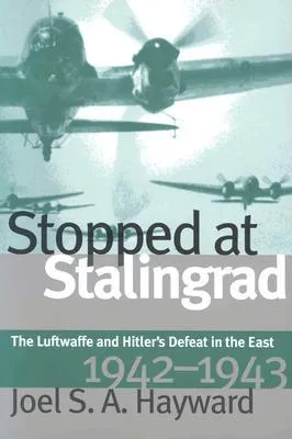 Stopped at Stalingrad: The Luftwaffe and Hitler's Defeat in the East, 1942-1943