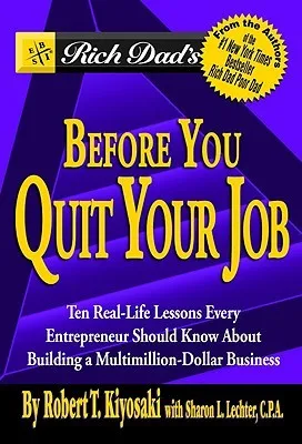 Rich Dad's Before You Quit Your Job: 10 Real-Life Lessons Every Entrepreneur Should Know About Building a Multimillion-Dollar Business