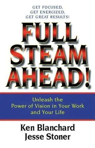 Full Steam Ahead!: Unleash the Power of Vision in Your Work and Your Life