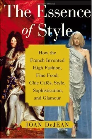 The Essence of Style: How the French Invented High Fashion, Fine Food, Chic Cafes, Style, Sophistication, and Glamour