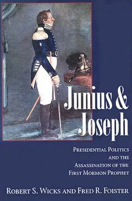 Junius And Joseph: Presidential Politics and the Assassination of the First Mormon Prophet