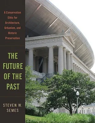 The Future of the Past: A Conservation Ethic for Architecture, Urbanism, and Historic Preservation