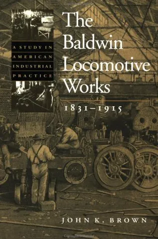 The Baldwin Locomotive Works, 1831-1915: A Study in American Industrial Practice