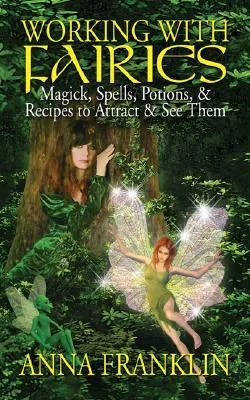 Working with Fairies: Magick, Spells, Potions, & Recipes to Attract & See Them