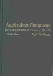 Ambivalent Conquests: Maya & Spaniard in Yucatan 1517-70 (Latin American Studies)