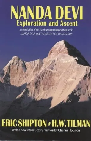 Nanda Devi: Exploration and Ascent: A Compilation of the Two Mountain-Exploration Books, Nanda Devi and the Ascent of Nanda Devi, Plus Shipton's Accou