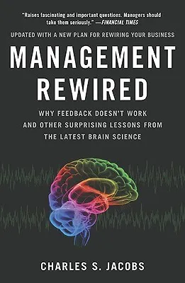 Management Rewired Why Feedback Doesn't Work and Other Surprising Lessons from the Latest Brain Science by Jacobs, Charles S. ( Author ) ON Mar-06-201