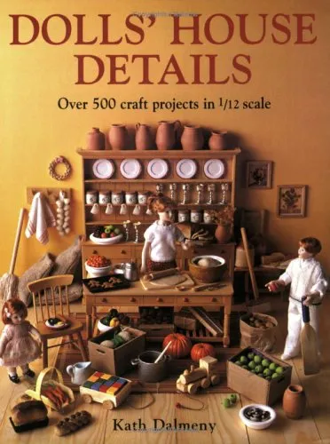 Dolls' House Details: Over 350 Craft Projects in 1/12 Scale