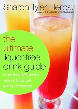 The Ultimate Liquor-Free Drink Guide: More Than 325 Drinks With No Buzz But Plenty Pizzazz!