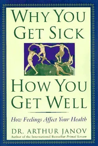 Why You Get Sick, How You Get Well: How Feelings Affect Your Health