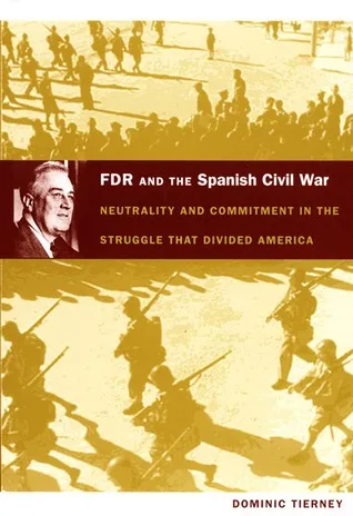 FDR and the Spanish Civil War: Neutrality and Commitment in the Struggle that Divided America