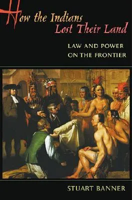 How the Indians Lost Their Land: Law and Power on the Frontier