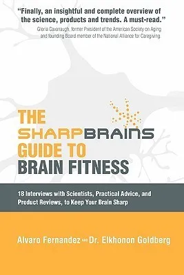 The Sharp Brains Guide to Brain Fitness: 18 Interviews with Scientists, Practical Advice, and Product Reviews, to Keep Your Brain Sharp